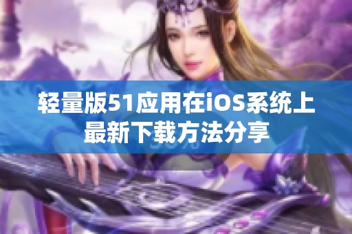 轻量版51应用在iOS系统上最新下载方法分享