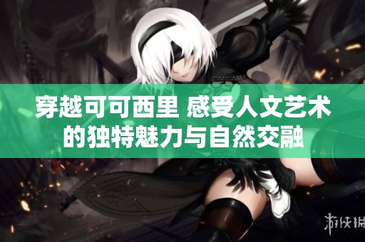 穿越可可西里 感受人文艺术的独特魅力与自然交融