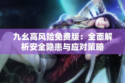 九幺高风险免费版：全面解析安全隐患与应对策略