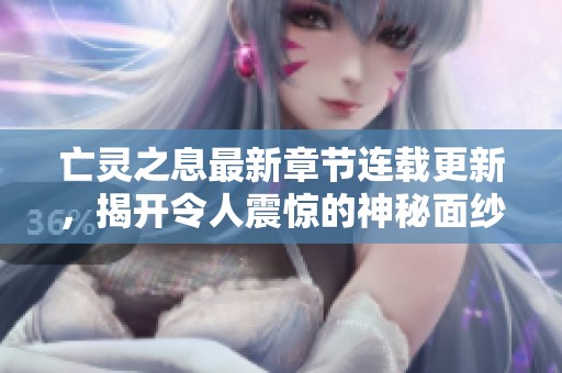 亡灵之息最新章节连载更新，揭开令人震惊的神秘面纱
