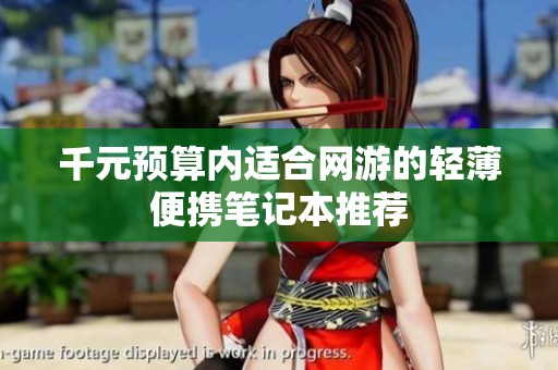 千元预算内适合网游的轻薄便携笔记本推荐