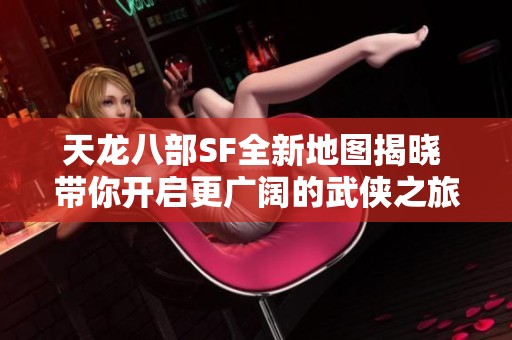 天龙八部SF全新地图揭晓 带你开启更广阔的武侠之旅