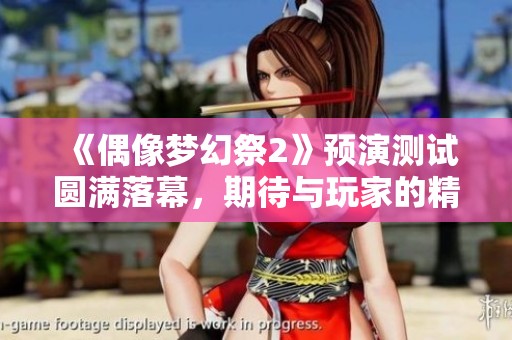 《偶像梦幻祭2》预演测试圆满落幕，期待与玩家的精彩相遇