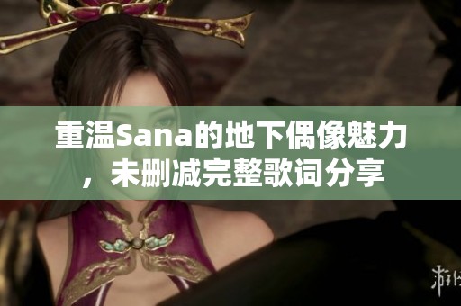 重温Sana的地下偶像魅力，未删减完整歌词分享