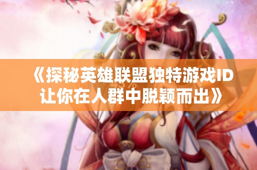 《探秘英雄联盟独特游戏ID 让你在人群中脱颖而出》