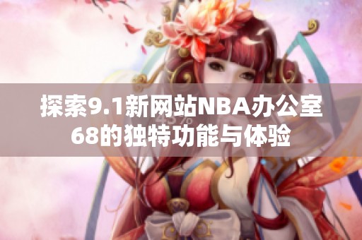 探索9.1新网站NBA办公室68的独特功能与体验
