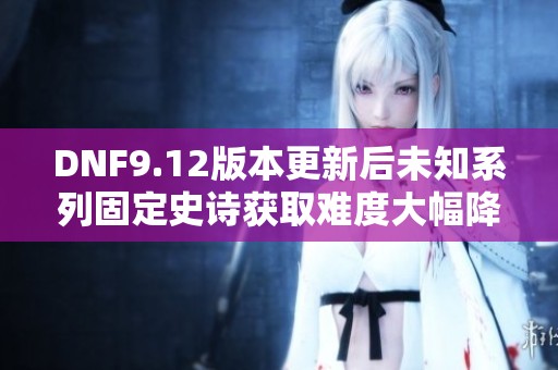 DNF9.12版本更新后未知系列固定史诗获取难度大幅降低