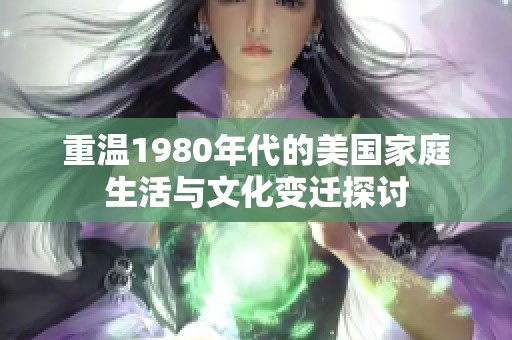 重温1980年代的美国家庭生活与文化变迁探讨