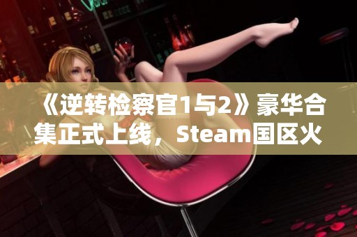 《逆转检察官1与2》豪华合集正式上线，Steam国区火热发售！