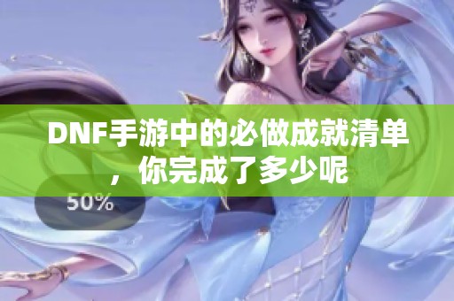 DNF手游中的必做成就清单，你完成了多少呢