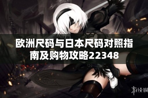 欧洲尺码与日本尺码对照指南及购物攻略22348
