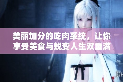美丽加分的吃肉系统，让你享受美食与蜕变人生双重满足