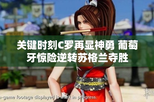 关键时刻C罗再显神勇 葡萄牙惊险逆转苏格兰夺胜