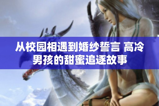 从校园相遇到婚纱誓言 高冷男孩的甜蜜追逐故事