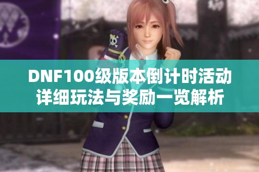 DNF100级版本倒计时活动详细玩法与奖励一览解析