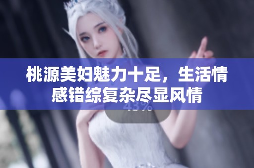 桃源美妇魅力十足，生活情感错综复杂尽显风情
