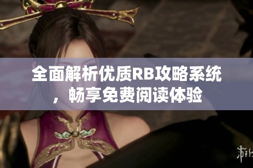 全面解析优质RB攻略系统，畅享免费阅读体验