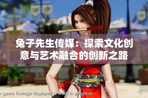 兔子先生传媒：探索文化创意与艺术融合的创新之路