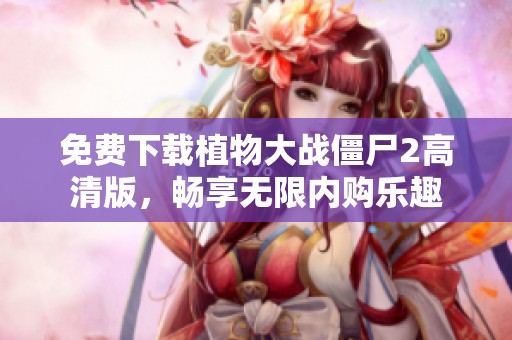 免费下载植物大战僵尸2高清版，畅享无限内购乐趣
