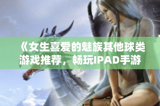 《女生喜爱的魅族其他球类游戏推荐，畅玩IPAD手游的最佳选择》