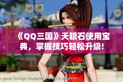 《QQ三国》天眼石使用宝典，掌握技巧轻松升级!