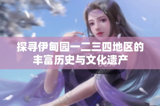 探寻伊甸园一二三四地区的丰富历史与文化遗产