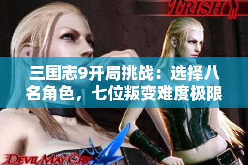三国志9开局挑战：选择八名角色，七位叛变难度极限提升