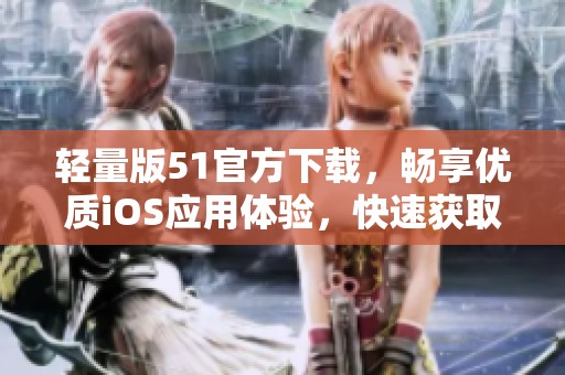 轻量版51官方下载，畅享优质iOS应用体验，快速获取！