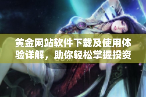 黄金网站软件下载及使用体验详解，助你轻松掌握投资技巧