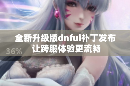 全新升级版dnfui补丁发布 让跨服体验更流畅