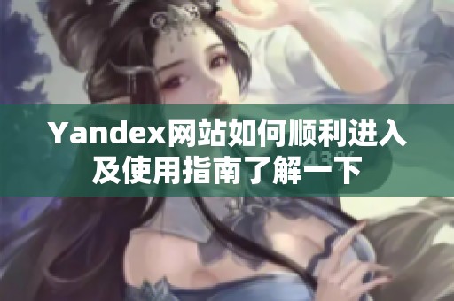 Yandex网站如何顺利进入及使用指南了解一下