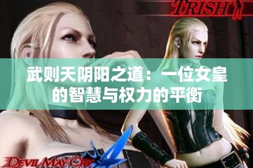 武则天阴阳之道：一位女皇的智慧与权力的平衡