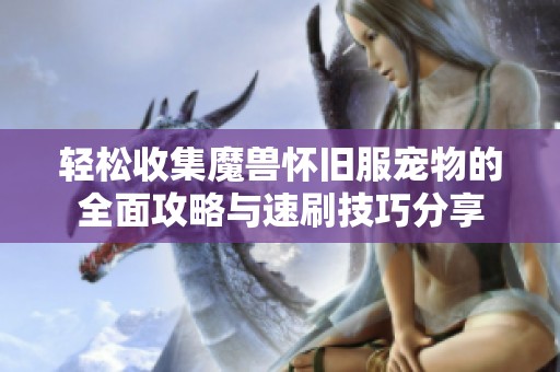 轻松收集魔兽怀旧服宠物的全面攻略与速刷技巧分享
