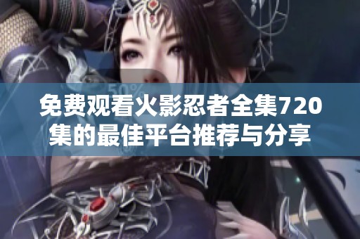 免费观看火影忍者全集720集的最佳平台推荐与分享