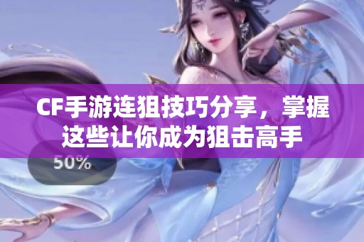 CF手游连狙技巧分享，掌握这些让你成为狙击高手