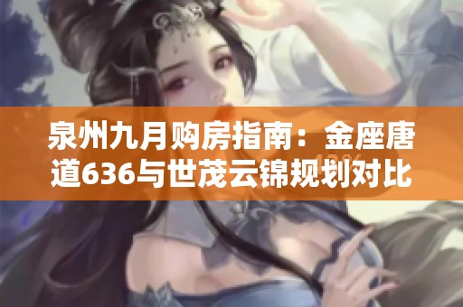泉州九月购房指南：金座唐道636与世茂云锦规划对比分析