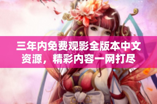 三年内免费观影全版本中文资源，精彩内容一网打尽