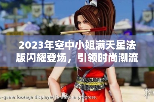 2023年空中小姐满天星法版闪耀登场，引领时尚潮流