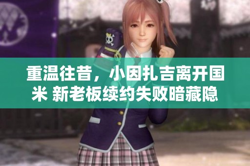 重温往昔，小因扎吉离开国米 新老板续约失败暗藏隐忧