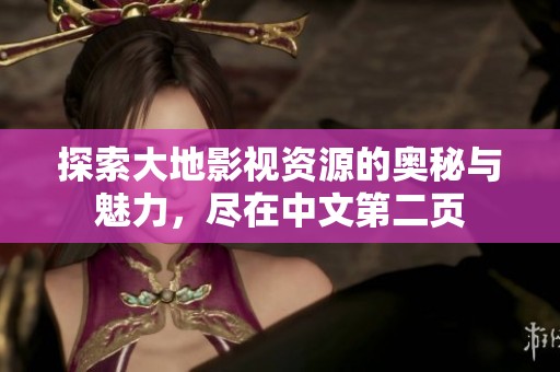 探索大地影视资源的奥秘与魅力，尽在中文第二页