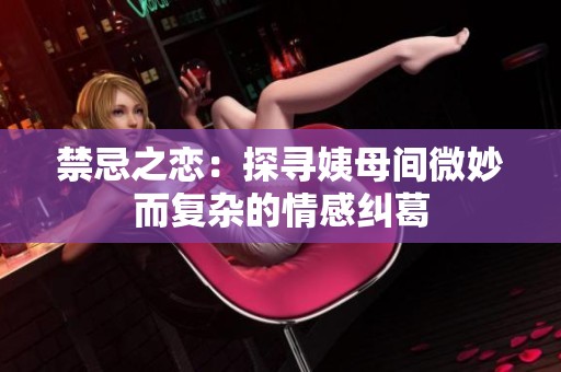 禁忌之恋：探寻姨母间微妙而复杂的情感纠葛