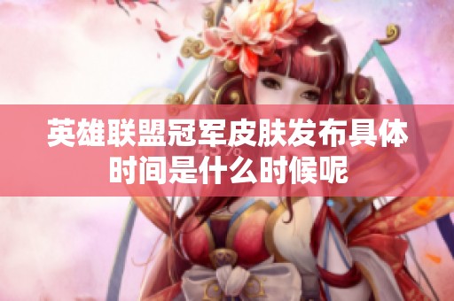 英雄联盟冠军皮肤发布具体时间是什么时候呢