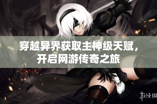穿越异界获取主神级天赋，开启网游传奇之旅