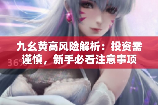 九幺黄高风险解析：投资需谨慎，新手必看注意事项