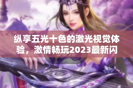 纵享五光十色的激光视觉体验，激情畅玩2023最新闪光手游推荐