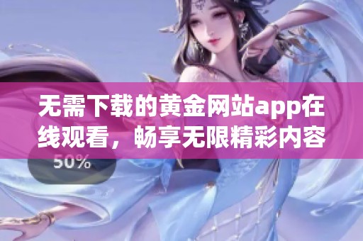 无需下载的黄金网站app在线观看，畅享无限精彩内容