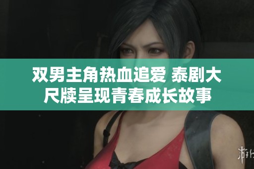 双男主角热血追爱 泰剧大尺牍呈现青春成长故事