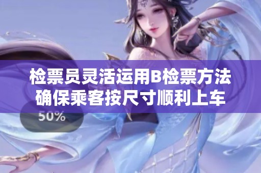 检票员灵活运用B检票方法确保乘客按尺寸顺利上车