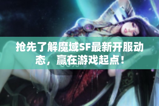 抢先了解魔域SF最新开服动态，赢在游戏起点！