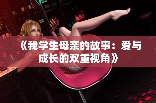 《我学生母亲的故事：爱与成长的双重视角》
